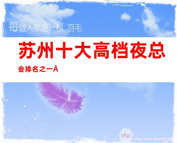 苏州十大高档夜总会排名之一·凯旋门KTV将为您带来难忘的夜晚