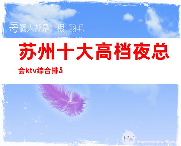 苏州十大高档夜总会ktv综合排名，看看你都来过几家？