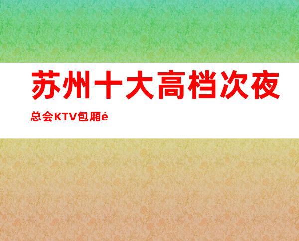 苏州十大高档次夜总会KTV包厢预定-酒醉的蝴蝶豪华值得消费的会所