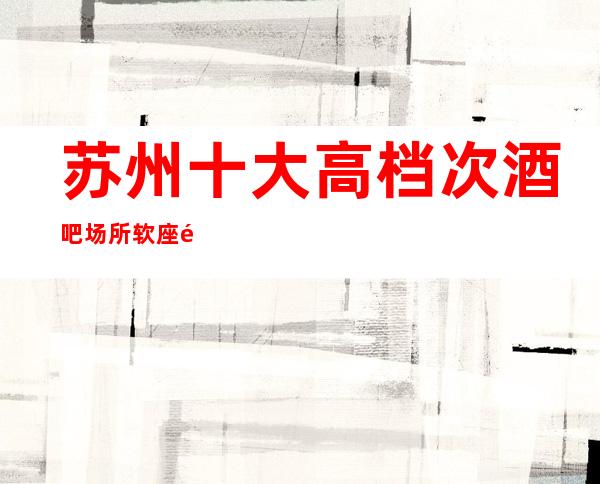 苏州十大高档次酒吧场所软座预定-酒醉的蝴蝶豪华值得消费的会所