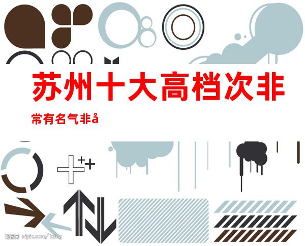 苏州十大高档次非常有名气非常值得消费的夜总会朗庭国际ktv一览
