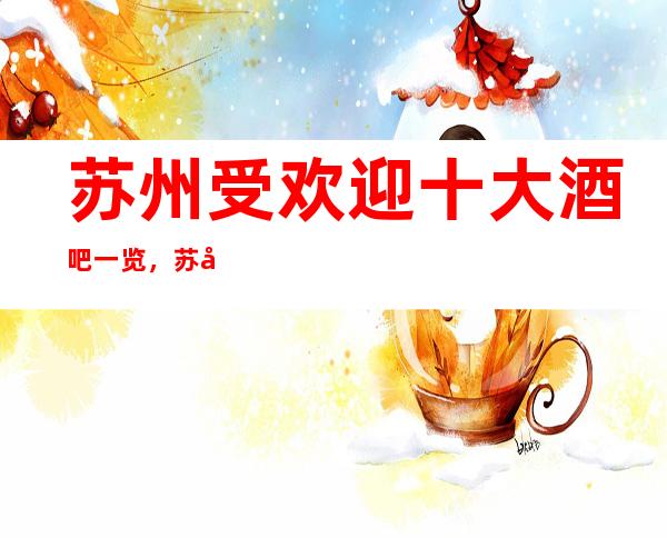 苏州受欢迎十大酒吧一览,苏州酒吧排行榜最全面介绍