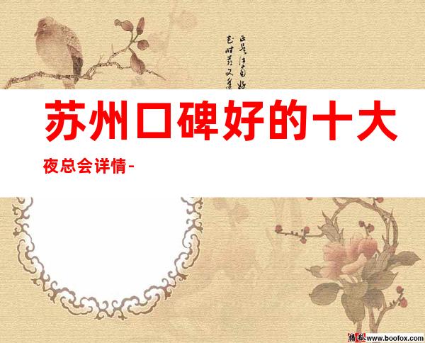 苏州口碑好的十大夜总会详情-夜总会包厢预订