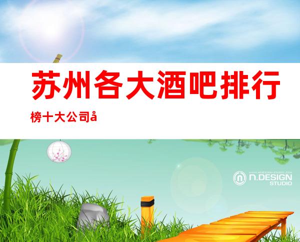 苏州各大酒吧排行榜.十大公司品牌酒吧醉新排行