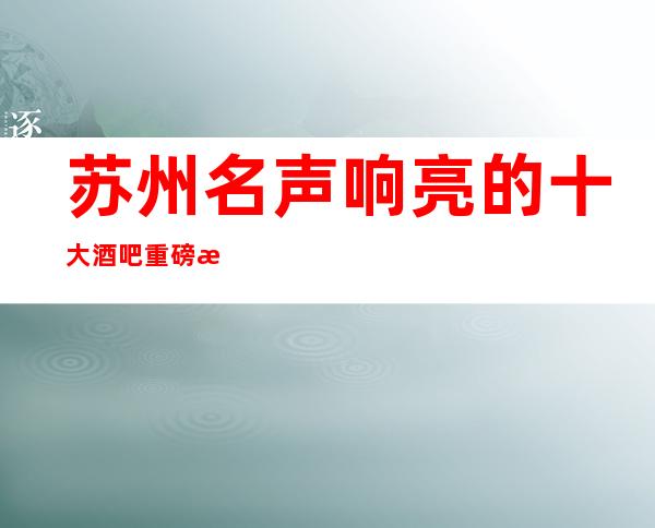 苏州名声响亮的十大酒吧重磅推荐苏州星尚公馆酒吧