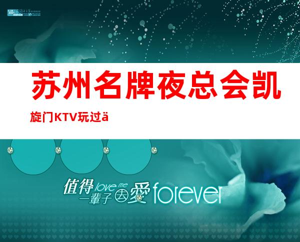 苏州名牌夜总会:凯旋门KTV玩过之后你不会后悔的娱乐会所