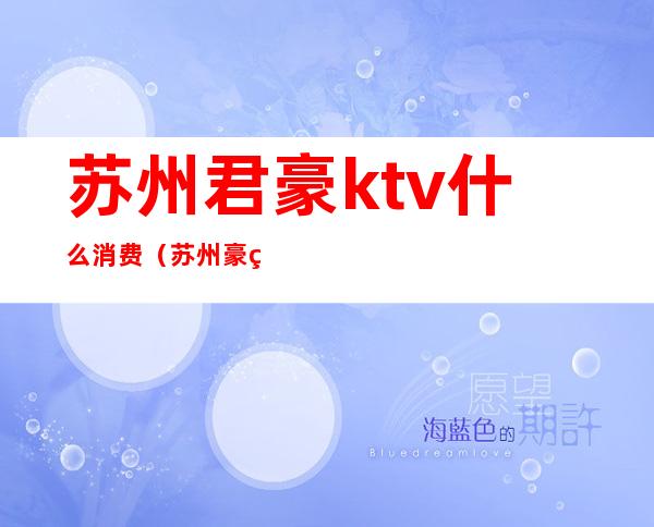 苏州君豪ktv什么消费(苏州豪爵ktv)