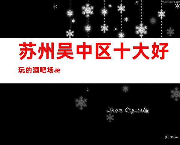 苏州吴中区十大好玩的酒吧场所介绍-万丽会酒吧更高的会所攻略
