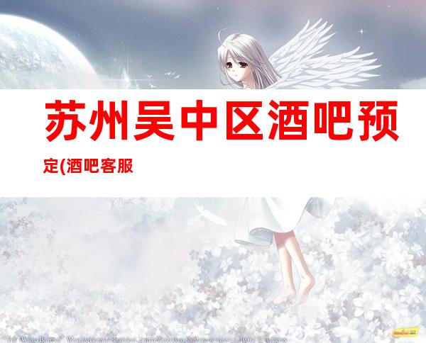 苏州吴中区酒吧预定(酒吧客服预定包厢)