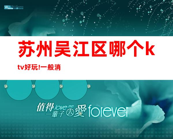 苏州吴江区哪个ktv好玩!一般消费多少?