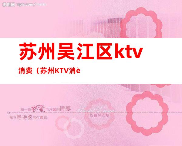 苏州吴江区ktv消费(苏州KTV消费)