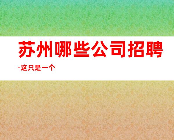 苏州哪些公司招聘-这只是一个起点