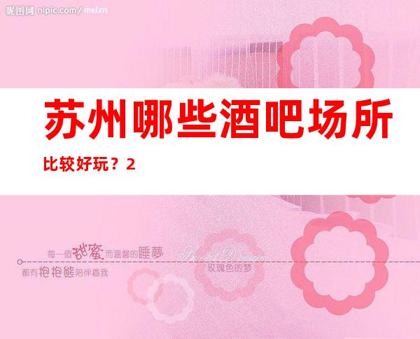 苏州哪些酒吧场所比较好玩?2023十大更高酒吧排行榜一览