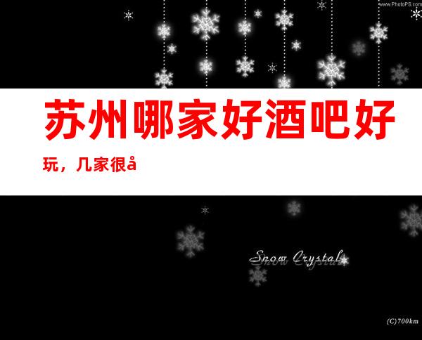 苏州哪家好酒吧好玩，几家很多年轻人都喜欢去的酒吧