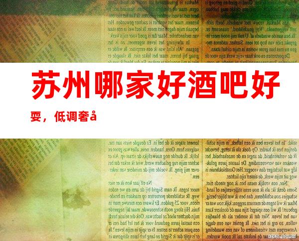 苏州哪家好酒吧好耍，低调奢华的群体千万不要错过这里