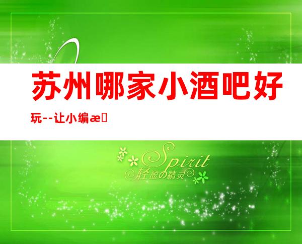 苏州哪家小酒吧好玩--让小编来告诉你什么是沉浸式放松