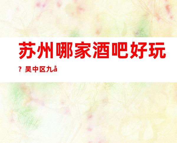 苏州哪家酒吧好玩?吴中区九号公馆酒吧给你答案消费攻略一览