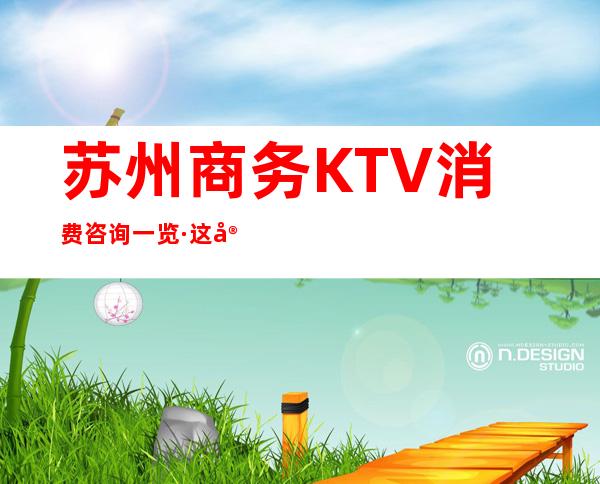 苏州商务KTV消费咨询一览·这家夜总会位置·消费多少