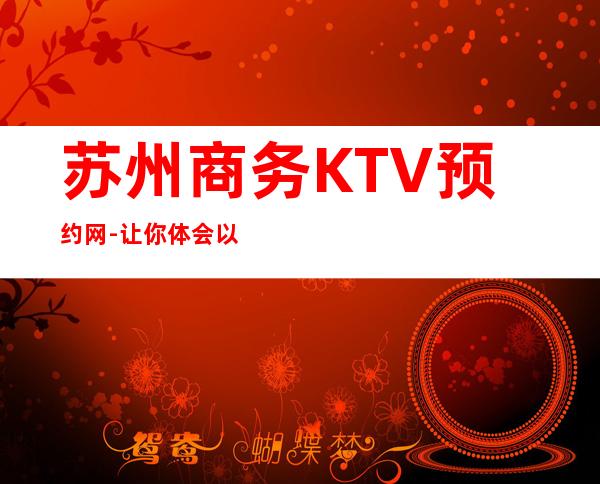苏州商务KTV预约网-让你体会以快乐为本以时尚为先