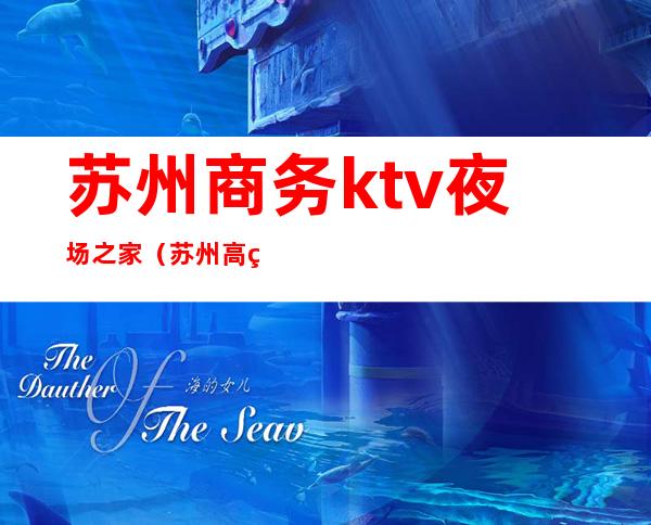 苏州商务ktv夜场之家(苏州高端夜总会ktv包厢预订)