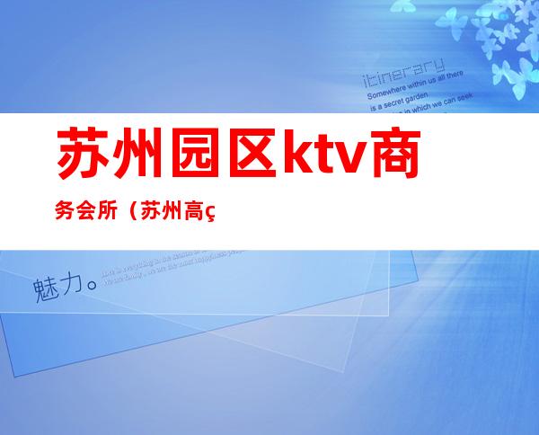 苏州园区ktv商务会所(苏州高端ktv)