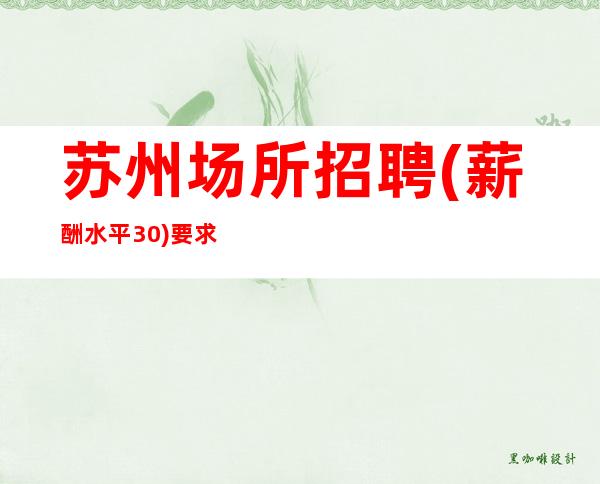 苏州场所招聘 (薪酬水平30) 要求低