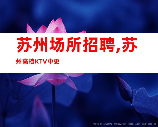 苏州场所招聘,苏州高档KTV中更高事少班多百无一成