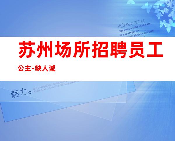 苏州场所招聘员工公主-缺人诚聘服务员-夜总会选择权在于你