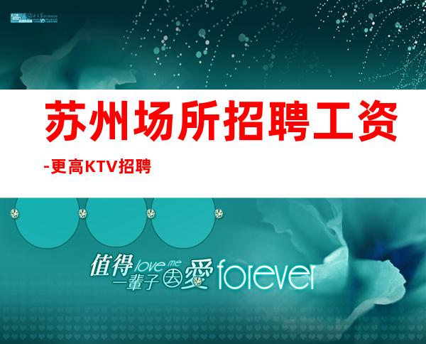 苏州场所招聘工资-更高KTV招聘信息抓住机遇
