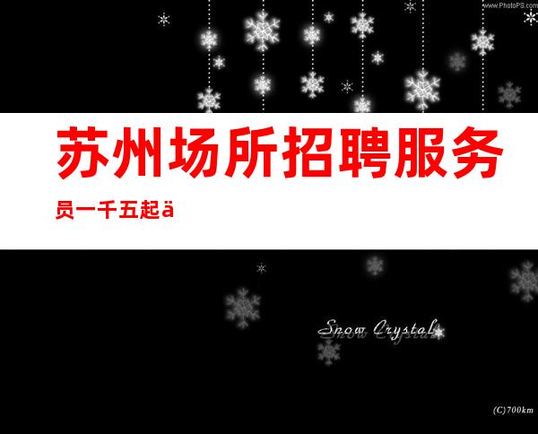 苏州场所招聘服务员一千五起 人生最关键的转折点