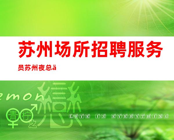 苏州场所招聘服务员 苏州夜总会的穿搭要求 夜总会穿搭需要注意什么