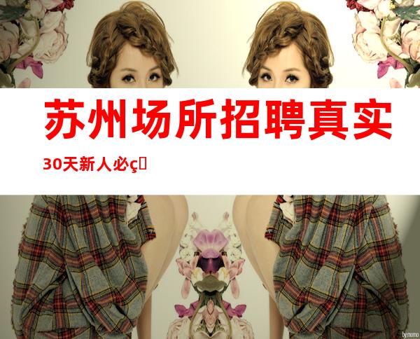 苏州场所招聘 真实30/天 新人必看
