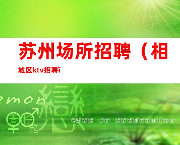 苏州场所招聘(相城区ktv招聘)这里的发展空间无限