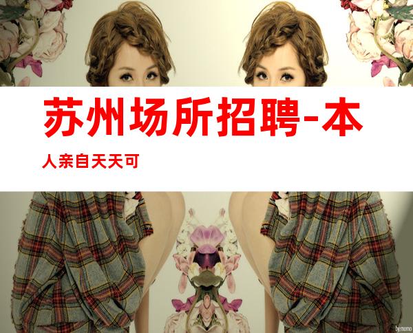 苏州场所招聘-本人亲自天天可上班