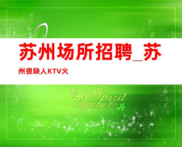 苏州场所招聘_苏州很缺人KTV火爆2023适合身体力行