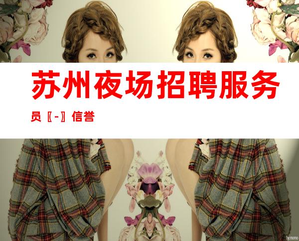 苏州夜场招聘服务员〖-〗信誉
