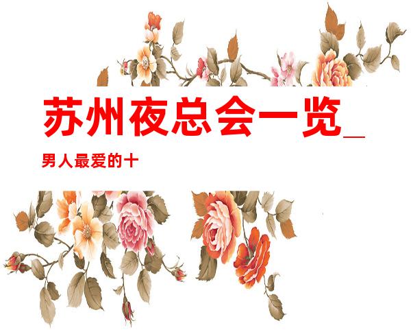 苏州夜总会一览_男人最爱的十大夜总会店名盘点详情