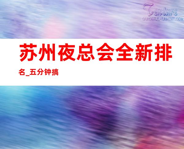 苏州夜总会全新排名_五分钟搞定苏州夜场预定需求