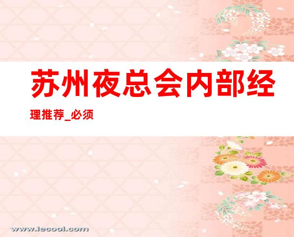 苏州夜总会内部经理推荐_必须排名前十的夜总会攻略