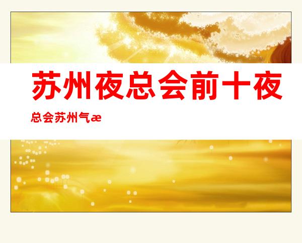 苏州夜总会前十夜总会/苏州气氛更高商务KTV