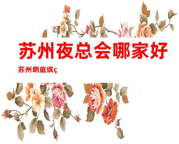 苏州夜总会哪家好苏州朗庭缤纷年代娱乐会所费用很实惠 – 苏州姑苏/沧浪/金阊/平江葑门商务KTV