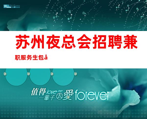 苏州夜总会招聘兼职服务生包吃包住幸运是努力的积攒
