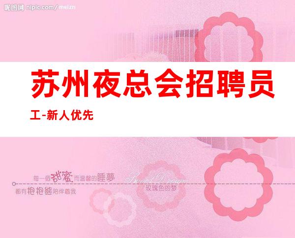 苏州夜总会招聘员工-新人优先带你走进夜总会生活