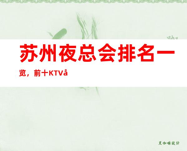 苏州夜总会排名一览,前十KTV值得去玩的夜总会