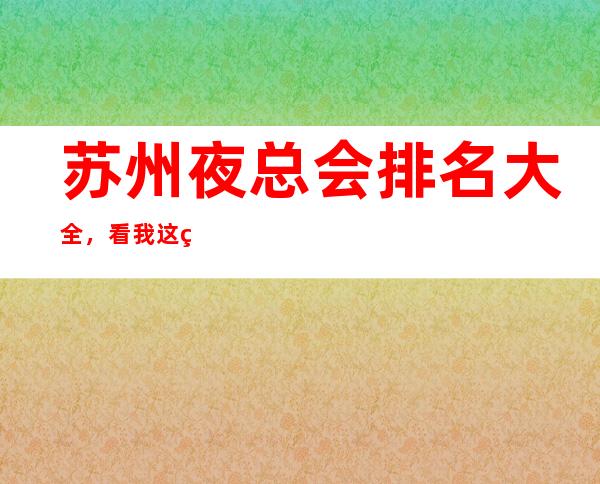 苏州夜总会排名大全，看我这篇文章给你KTV消费价格