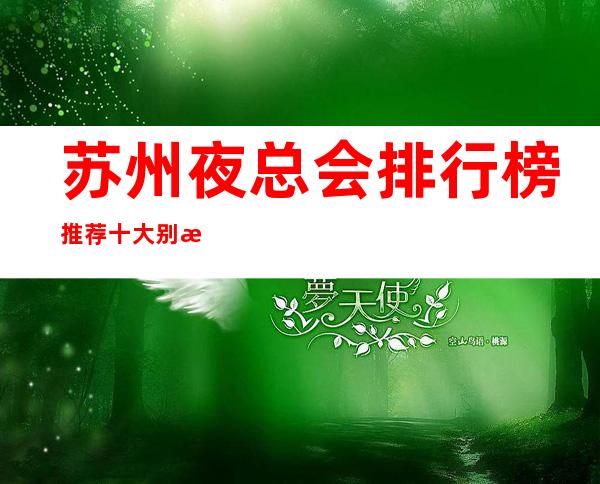 苏州夜总会排行榜推荐十大别有风趣夜总会永久有效预定信息