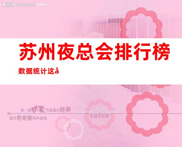 苏州夜总会排行榜数据统计这几家夜总会KTV更高环境干净
