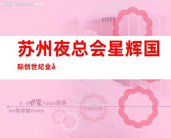 苏州夜总会星辉国际 创世纪业务经理带你赚想要的