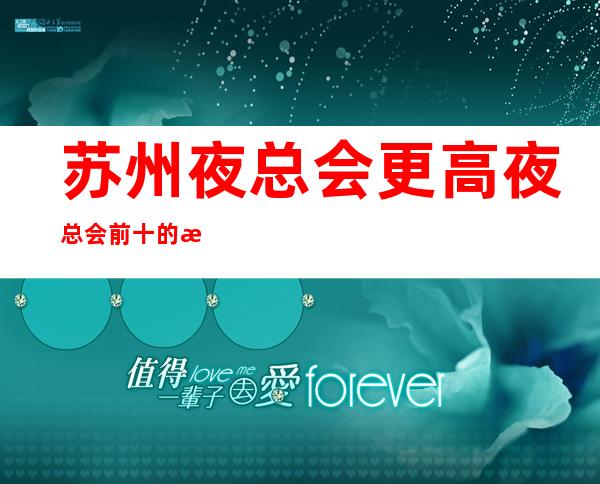 苏州夜总会更高夜总会前十的是哪些一览表