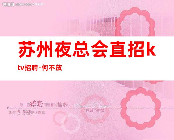 苏州夜总会直招ktv招聘-何不放手一搏